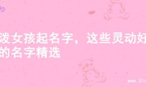 活泼女孩起名字，这些灵动好听的名字精选