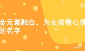 水金元素融合，为女孩精心挑选的名字
