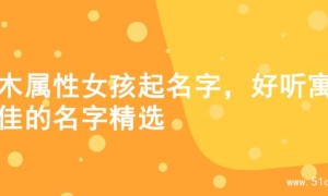 土木属性女孩起名字，好听寓意佳的名字精选