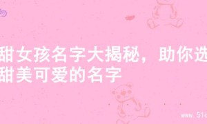超甜女孩名字大揭秘，助你选到甜美可爱的名字