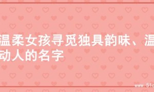 为温柔女孩寻觅独具韵味、温婉动人的名字