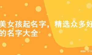 甜美女孩起名字，精选众多好听的名字大全