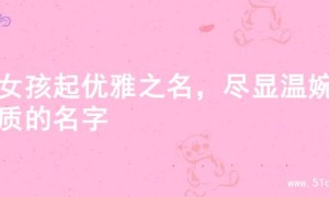 为女孩起优雅之名，尽显温婉气质的名字