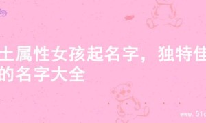 木土属性女孩起名字，独特佳名的名字大全