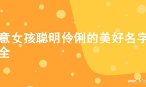 寓意女孩聪明伶俐的美好名字大全