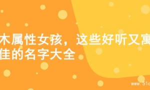 水木属性女孩，这些好听又寓意佳的名字大全