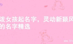 活泼女孩起名字，灵动新颖风格的名字精选