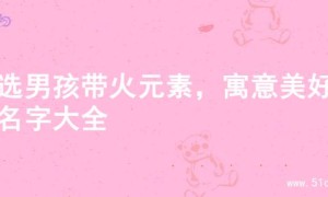 精选男孩带火元素，寓意美好的名字大全