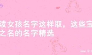 活泼女孩名字这样取，这些宝藏之名的名字精选