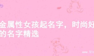 火金属性女孩起名字，时尚好听的名字精选