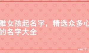 优雅女孩起名字，精选众多心仪的名字大全
