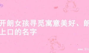 为开朗女孩寻觅寓意美好、朗朗上口的名字