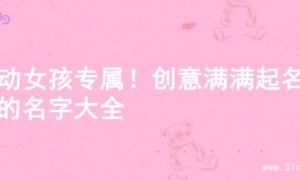 灵动女孩专属！创意满满起名字的名字大全