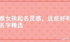 优雅女孩起名灵感，这些好听的名字精选