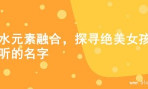 火水元素融合，探寻绝美女孩动听的名字