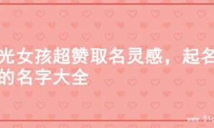阳光女孩超赞取名灵感，起名字的名字大全