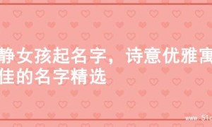 文静女孩起名字，诗意优雅寓意佳的名字精选