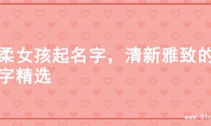 温柔女孩起名字，清新雅致的名字精选