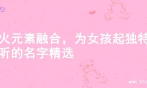 水火元素融合，为女孩起独特好听的名字精选
