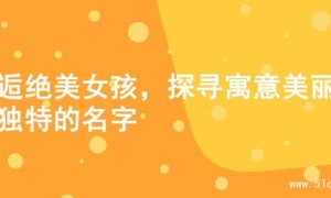 邂逅绝美女孩，探寻寓意美丽与独特的名字