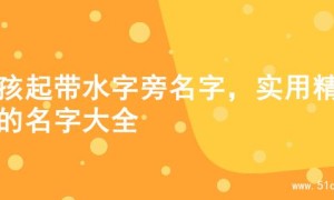 男孩起带水字旁名字，实用精选的名字大全