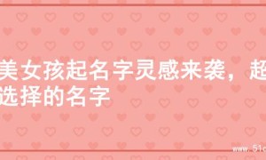 甜美女孩起名字灵感来袭，超仙选择的名字