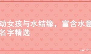 灵动女孩与水结缘，富含水意的名字精选