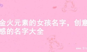 含金火元素的女孩名字，创意灵感的名字大全