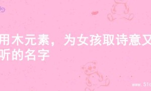 巧用木元素，为女孩取诗意又好听的名字