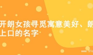 为开朗女孩寻觅寓意美好、朗朗上口的名字