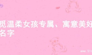 寻觅温柔女孩专属、寓意美好的名字