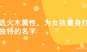 精选火木属性，为女孩量身打造独特的名字