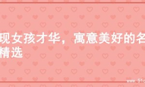 展现女孩才华，寓意美好的名字精选
