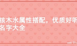 男孩木水属性搭配，优质好听的名字大全