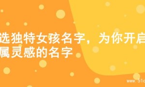 精选独特女孩名字，为你开启专属灵感的名字
