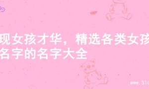 展现女孩才华，精选各类女孩起名字的名字大全