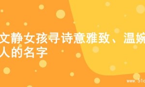 为文静女孩寻诗意雅致、温婉动人的名字