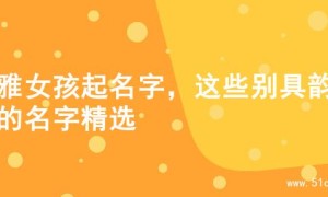 优雅女孩起名字，这些别具韵味的名字精选