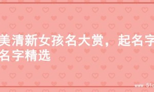 绝美清新女孩名大赏，起名字的名字精选