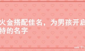 寻火金搭配佳名，为男孩开启独特的名字