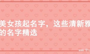 甜美女孩起名字，这些清新雅致的名字精选